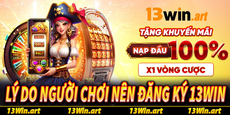 Những lý do khiến người chơi nên đăng ký 13win