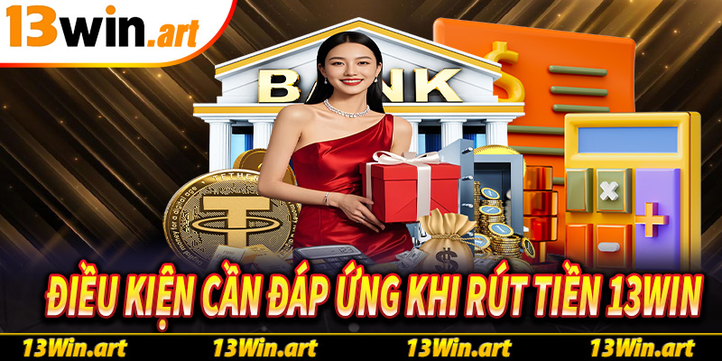 Tất cả điều kiện cần chấp thuận để rút tiền 13win thành công