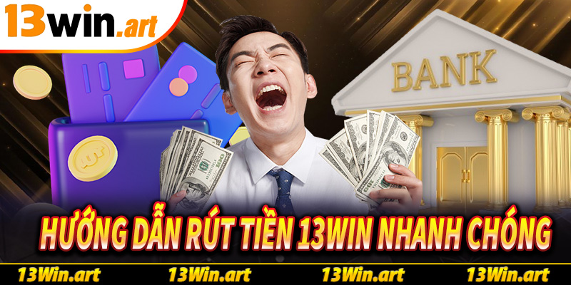 Hướng dẫn rút tiền 13win nhanh chóng chỉ với 4 bước cơ bản
