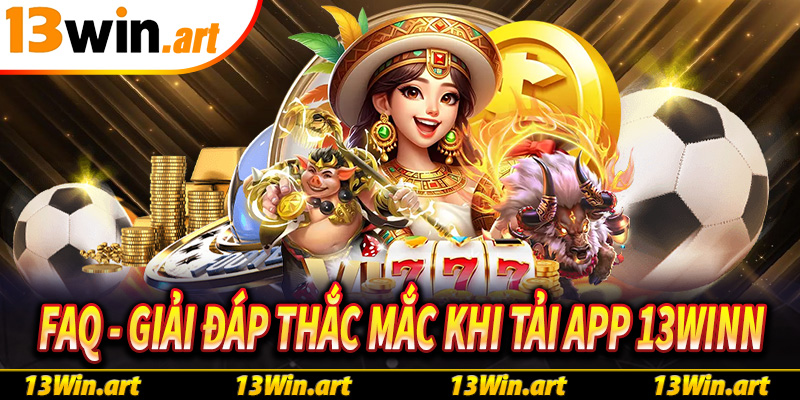 FAQ - Giải đáp các thắc mắc khi tải app 13win