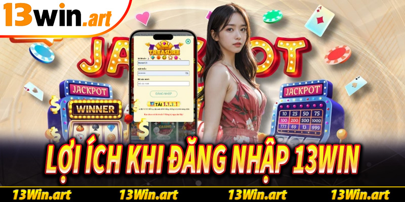 Lợi ích khi đăng nhập 13win - trải nghiệm thế giới giải trí định cao tại 13win